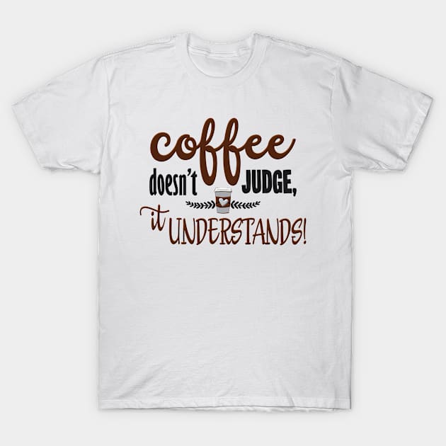 Coffee Doesnt Judge It Understands T-Shirt by SoCoolDesigns